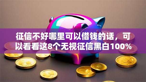征信不好哪里可以借钱的话,可以看看这8个无视征信黑白100%秒下网贷软件 征信不好哪里可以借钱的话,可以看看这8个无视征信黑白100%秒下网贷软件