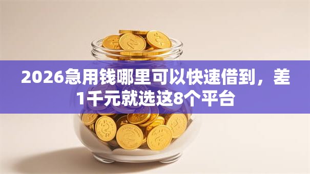 2026急用钱哪里可以快速借到,差1千元就选这8个平台 2026急用钱哪里可以快速借到,差1千元就选这8个平台
