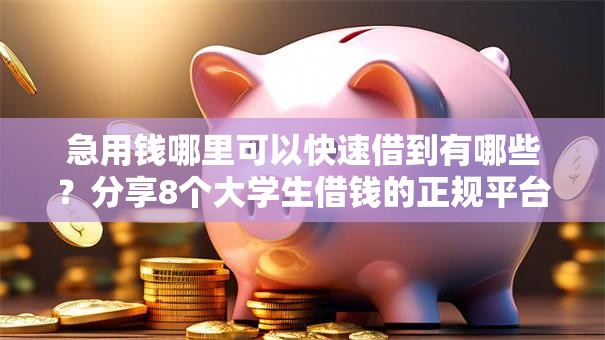 急用钱哪里可以快速借到有哪些?分享8个大学生借钱的正规平台 急用钱哪里可以快速借到有哪些?分享8个大学生借钱的正规平台