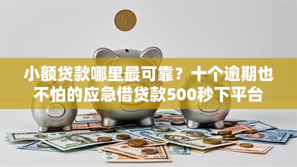 小额贷款哪里最可靠？十个逾期也不怕的应急借贷款500秒下平台