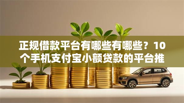 正规借款平台有哪些有哪些?10个手机支付宝小额贷款的平台推荐给你 正规借款平台有哪些有哪些?10个手机支付宝小额贷款的平台推荐给你