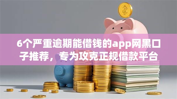 6个严重逾期能借钱的app网黑口子推荐，专为攻克正规借款平台有哪些难题