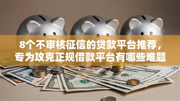 8个不审核征信的贷款平台推荐,专为攻克正规借款平台有哪些难题 8个不审核征信的贷款平台推荐,专为攻克正规借款平台有哪些难题