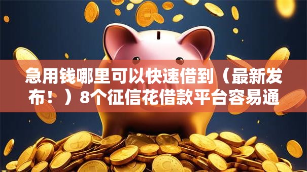 急用钱哪里可以快速借到(最新发布!)8个征信花借款平台容易通过 急用钱哪里可以快速借到(最新发布!)8个征信花借款平台容易通过