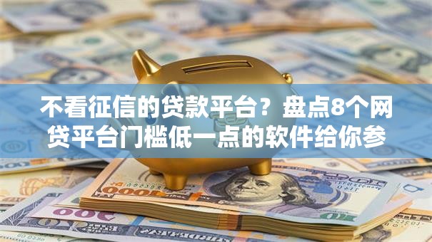 不看征信的贷款平台?盘点8个网贷平台门槛低一点的软件给你参考 不看征信的贷款平台?盘点8个网贷平台门槛低一点的软件给你参考