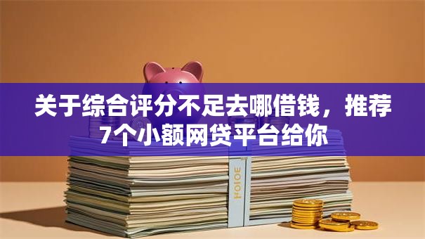 关于综合评分不足去哪借钱,推荐7个小额网贷平台给你 关于综合评分不足去哪借钱,推荐7个小额网贷平台给你