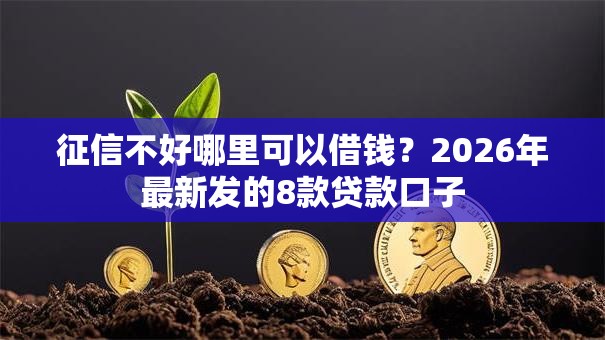 征信不好哪里可以借钱?2026年最新发的8款贷款口子 征信不好哪里可以借钱?2026年最新发的8款贷款口子