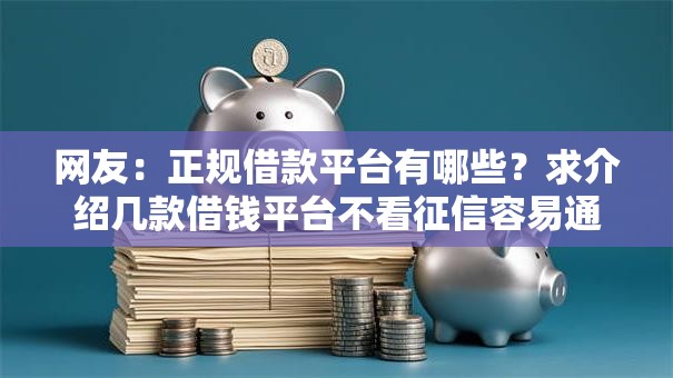 网友:正规借款平台有哪些?求介绍几款借钱平台不看征信容易通过的口子 网友:正规借款平台有哪些?求介绍几款借钱平台不看征信容易通过的口子