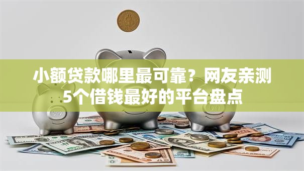 小额贷款哪里最可靠?网友亲测5个借钱最好的平台盘点 小额贷款哪里最可靠?网友亲测5个借钱最好的平台盘点