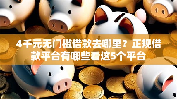 4千元无门槛借款去哪里?正规借款平台有哪些看这5个平台 4千元无门槛借款去哪里?正规借款平台有哪些看这5个平台