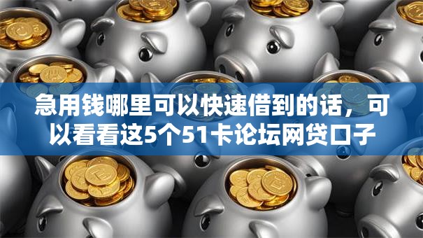 急用钱哪里可以快速借到的话，可以看看这5个51卡论坛网贷口子