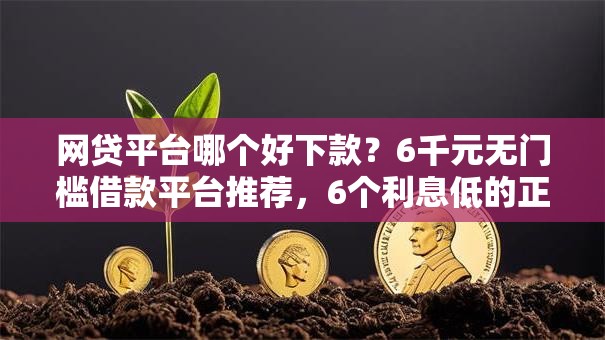 网贷平台哪个好下款?6千元无门槛借款平台推荐,6个利息低的正规借钱平台盘点 网贷平台哪个好下款?6千元无门槛借款平台推荐,6个利息低的正规借钱平台盘点