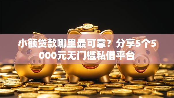 小额贷款哪里最可靠?分享5个5000元无门槛私借平台 小额贷款哪里最可靠?分享5个5000元无门槛私借平台