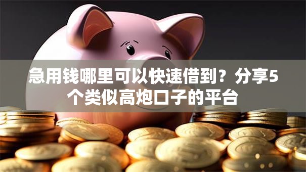 急用钱哪里可以快速借到?分享5个类似高炮口子的平台 急用钱哪里可以快速借到?分享5个类似高炮口子的平台