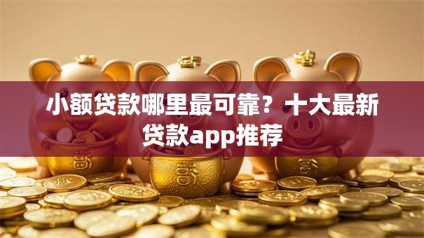 小额贷款哪里最可靠?十大最新贷款app推荐 小额贷款哪里最可靠?十大最新贷款app推荐