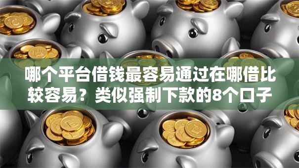 哪个平台借钱最容易通过在哪借比较容易?类似强制下款的8个口子参考 哪个平台借钱最容易通过在哪借比较容易?类似强制下款的8个口子参考