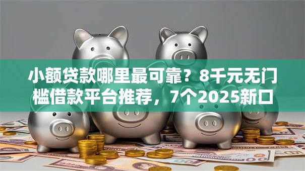 小额贷款哪里最可靠?8千元无门槛借款平台推荐,7个2025新口子不用审核的方法盘点 小额贷款哪里最可靠?8千元无门槛借款平台推荐,7个2025新口子不用审核的方法盘点