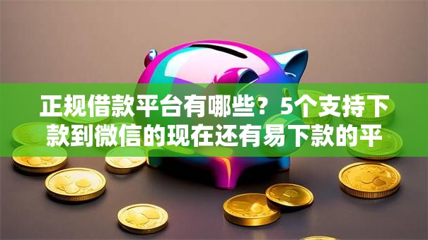 正规借款平台有哪些?5个支持下款到微信的现在还有易下款的平台 正规借款平台有哪些?5个支持下款到微信的现在还有易下款的平台