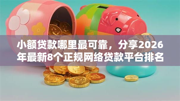 小额贷款哪里最可靠,分享2026年最新8个正规网络贷款平台排名不分先后 小额贷款哪里最可靠,分享2026年最新8个正规网络贷款平台排名不分先后