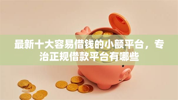 最新十大容易借钱的小额平台,专治正规借款平台有哪些 最新十大容易借钱的小额平台,专治正规借款平台有哪些