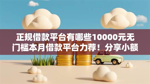正规借款平台有哪些10000元无门槛本月借款平台力荐!分享小额网贷口子10000元无门槛借款 正规借款平台有哪些10000元无门槛本月借款平台力荐!分享小额网贷口子10000元无门槛借款
