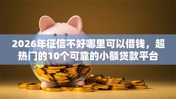 2026年征信不好哪里可以借钱,超热门的10个可靠的小额贷款平台推荐 2026年征信不好哪里可以借钱,超热门的10个可靠的小额贷款平台推荐