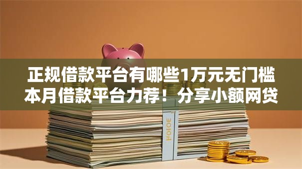 正规借款平台有哪些1万元无门槛本月借款平台力荐!分享小额网贷口子1万元无门槛借款 正规借款平台有哪些1万元无门槛本月借款平台力荐!分享小额网贷口子1万元无门槛借款