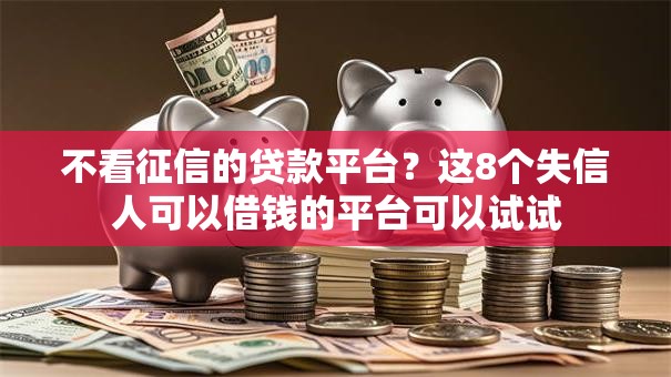 不看征信的贷款平台?这8个失信人可以借钱的平台可以试试 不看征信的贷款平台?这8个失信人可以借钱的平台可以试试