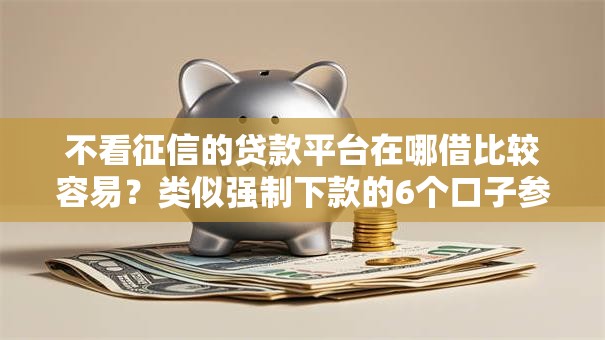 不看征信的贷款平台在哪借比较容易?类似强制下款的6个口子参考 不看征信的贷款平台在哪借比较容易?类似强制下款的6个口子参考