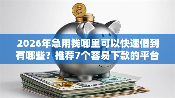 2026年急用钱哪里可以快速借到有哪些?推荐7个容易下款的平台 2026年急用钱哪里可以快速借到有哪些?推荐7个容易下款的平台