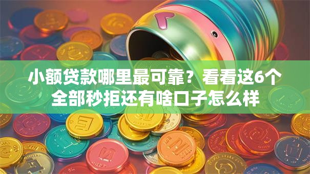 小额贷款哪里最可靠?看看这6个全部秒拒还有啥口子怎么样 小额贷款哪里最可靠?看看这6个全部秒拒还有啥口子怎么样