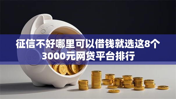 征信不好哪里可以借钱就选这8个3000元网贷平台排行 征信不好哪里可以借钱就选这8个3000元网贷平台排行