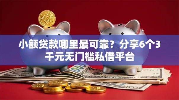 小额贷款哪里最可靠？分享6个3千元无门槛私借平台