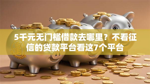5千元无门槛借款去哪里?不看征信的贷款平台看这7个平台 5千元无门槛借款去哪里?不看征信的贷款平台看这7个平台