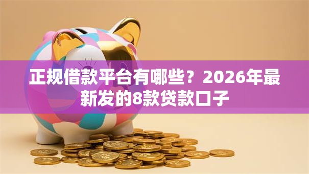 正规借款平台有哪些？2026年最新发的8款贷款口子
