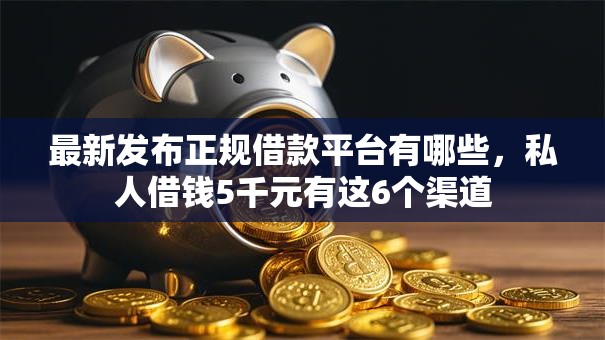 最新发布正规借款平台有哪些,私人借钱5千元有这6个渠道 最新发布正规借款平台有哪些,私人借钱5千元有这6个渠道