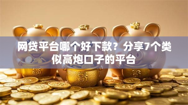 网贷平台哪个好下款?分享7个类似高炮口子的平台 网贷平台哪个好下款?分享7个类似高炮口子的平台