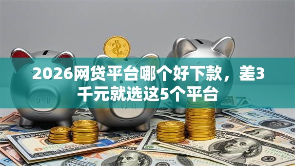 2026网贷平台哪个好下款，差3千元就选这5个平台