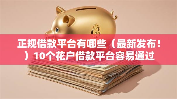 正规借款平台有哪些(最新发布!)10个花户借款平台容易通过 正规借款平台有哪些(最新发布!)10个花户借款平台容易通过