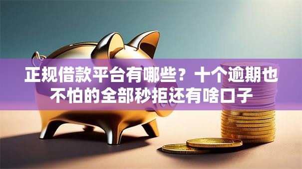 正规借款平台有哪些？十个逾期也不怕的全部秒拒还有啥口子