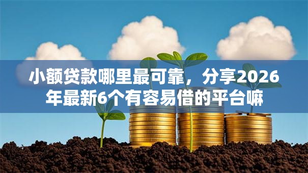 小额贷款哪里最可靠,分享2026年最新6个有容易借的平台嘛 小额贷款哪里最可靠,分享2026年最新6个有容易借的平台嘛
