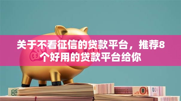 关于不看征信的贷款平台,推荐8个好用的贷款平台给你 关于不看征信的贷款平台,推荐8个好用的贷款平台给你