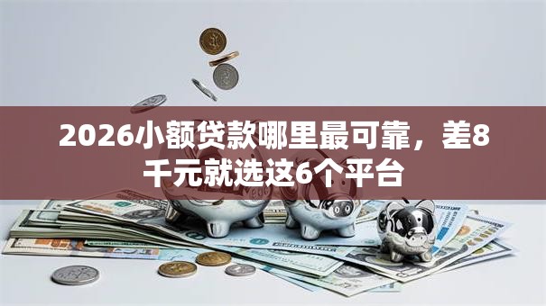2026小额贷款哪里最可靠,差8千元就选这6个平台 2026小额贷款哪里最可靠,差8千元就选这6个平台