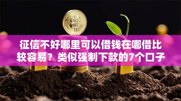 征信不好哪里可以借钱在哪借比较容易?类似强制下款的7个口子参考 征信不好哪里可以借钱在哪借比较容易?类似强制下款的7个口子参考