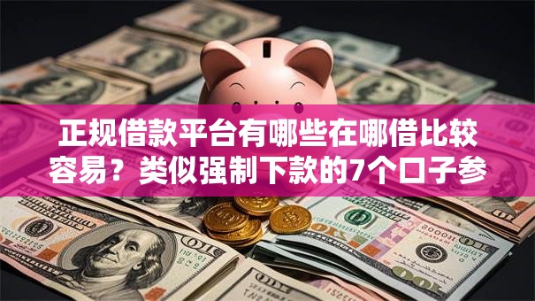 正规借款平台有哪些在哪借比较容易?类似强制下款的7个口子参考 正规借款平台有哪些在哪借比较容易?类似强制下款的7个口子参考