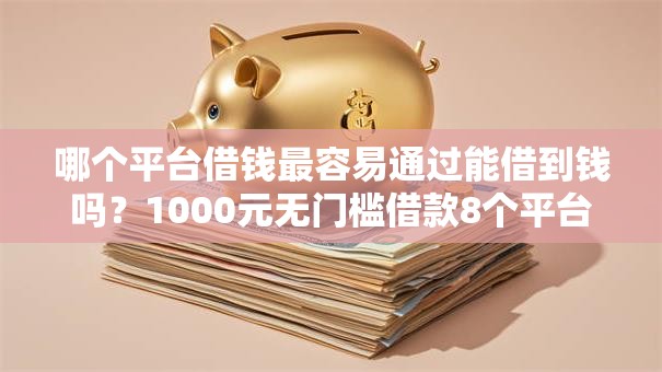 哪个平台借钱最容易通过能借到钱吗？1000元无门槛借款8个平台推荐