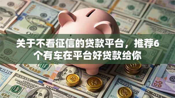 关于不看征信的贷款平台，推荐6个有车在平台好贷款给你