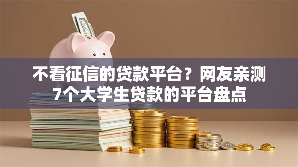 不看征信的贷款平台？网友亲测7个大学生贷款的平台盘点