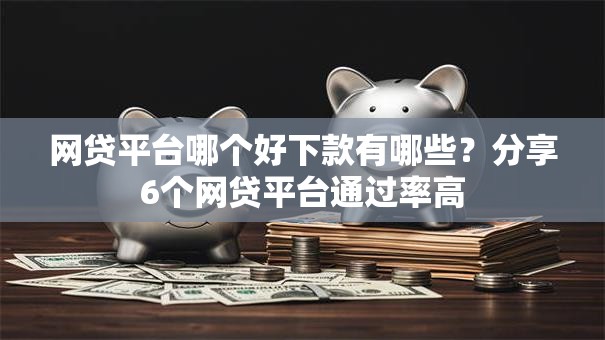 网贷平台哪个好下款有哪些?分享6个网贷平台通过率高 网贷平台哪个好下款有哪些?分享6个网贷平台通过率高