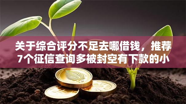 关于综合评分不足去哪借钱，推荐7个征信查询多被封空有下款的小额短期网贷口子给你